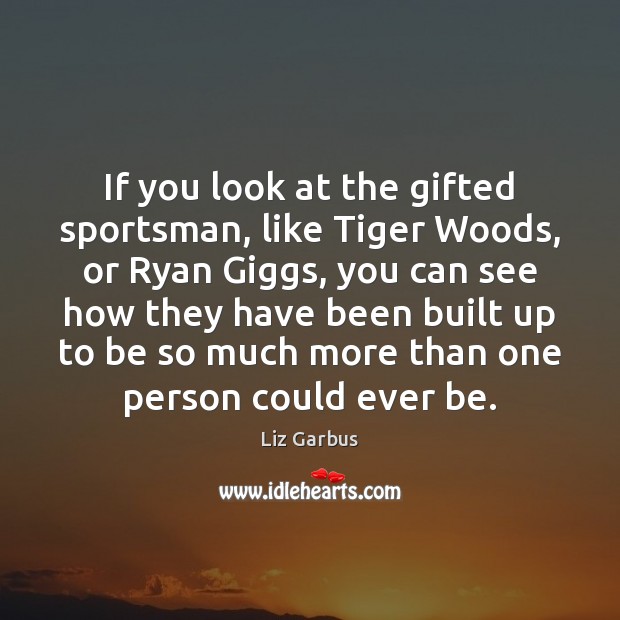 If you look at the gifted sportsman, like Tiger Woods, or Ryan Liz Garbus Picture Quote