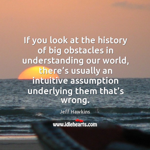 If you look at the history of big obstacles in understanding our world Jeff Hawkins Picture Quote