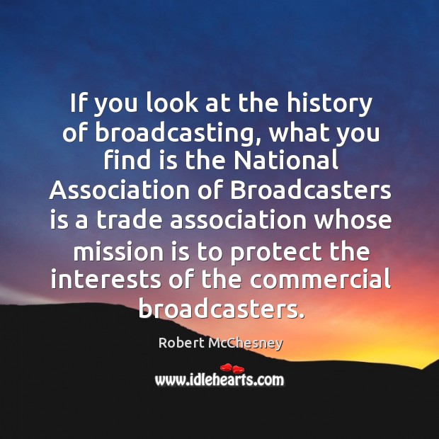If you look at the history of broadcasting, what you find is the national association of broadcasters Robert McChesney Picture Quote