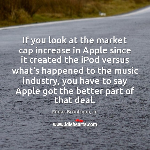 If you look at the market cap increase in Apple since it Edgar Bronfman, Jr. Picture Quote