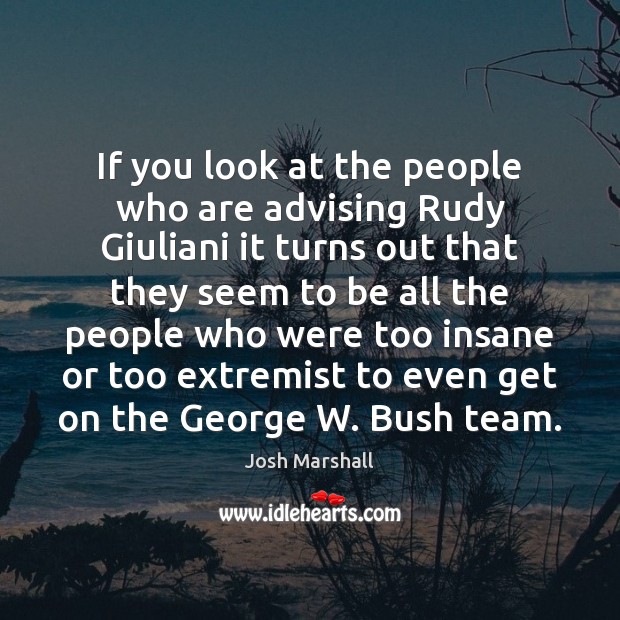 If you look at the people who are advising Rudy Giuliani it Josh Marshall Picture Quote