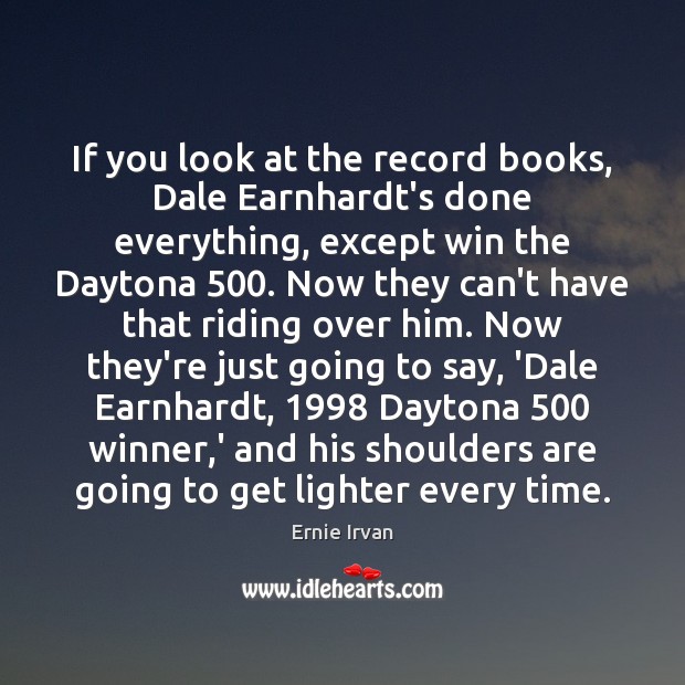 If you look at the record books, Dale Earnhardt’s done everything, except Ernie Irvan Picture Quote