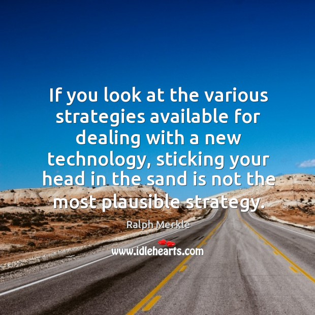 If you look at the various strategies available for dealing with a new technology Ralph Merkle Picture Quote