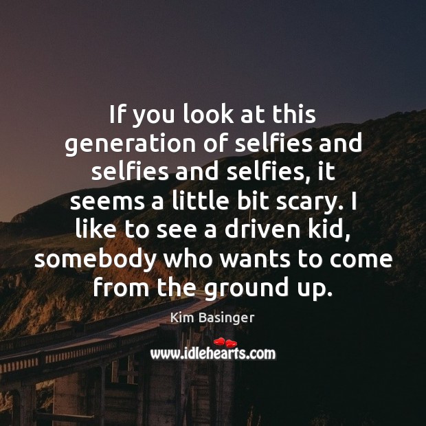 If you look at this generation of selfies and selfies and selfies, Image