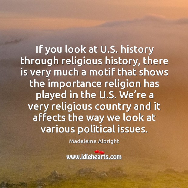 If you look at u.s. History through religious history, there is very much a motif that shows Madeleine Albright Picture Quote