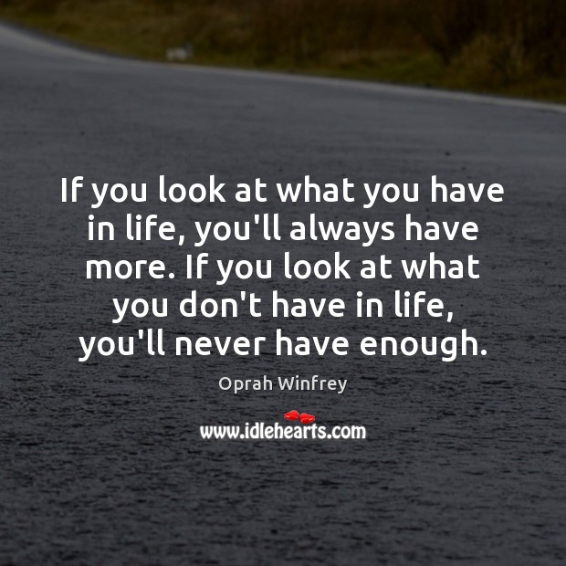 If you look at what you have in life, you’ll always have Oprah Winfrey Picture Quote
