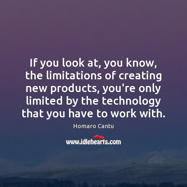 If you look at, you know, the limitations of creating new products, Homaro Cantu Picture Quote