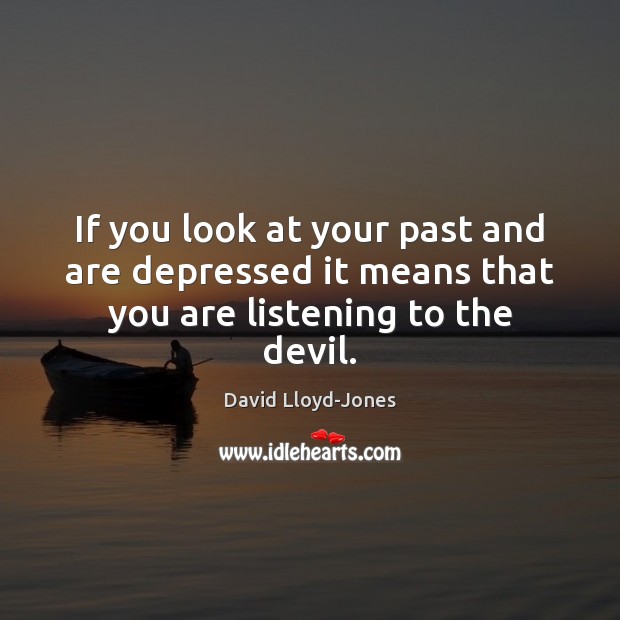 If you look at your past and are depressed it means that you are listening to the devil. David Lloyd-Jones Picture Quote