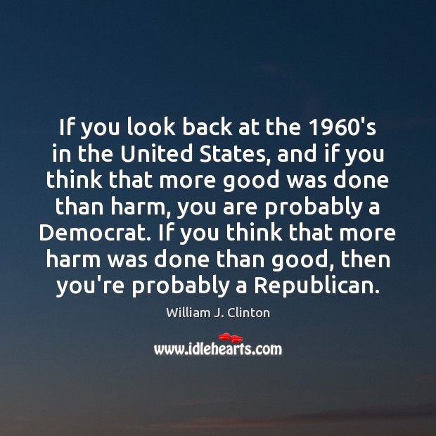 If you look back at the 1960’s in the United States, and William J. Clinton Picture Quote