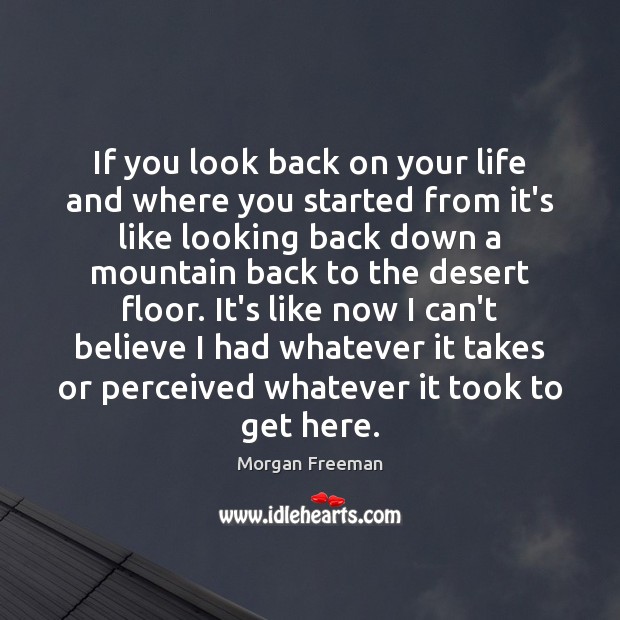 If you look back on your life and where you started from Morgan Freeman Picture Quote