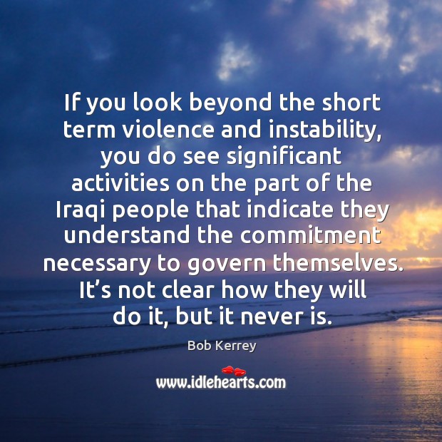 If you look beyond the short term violence and instability, you do see significant activities Bob Kerrey Picture Quote