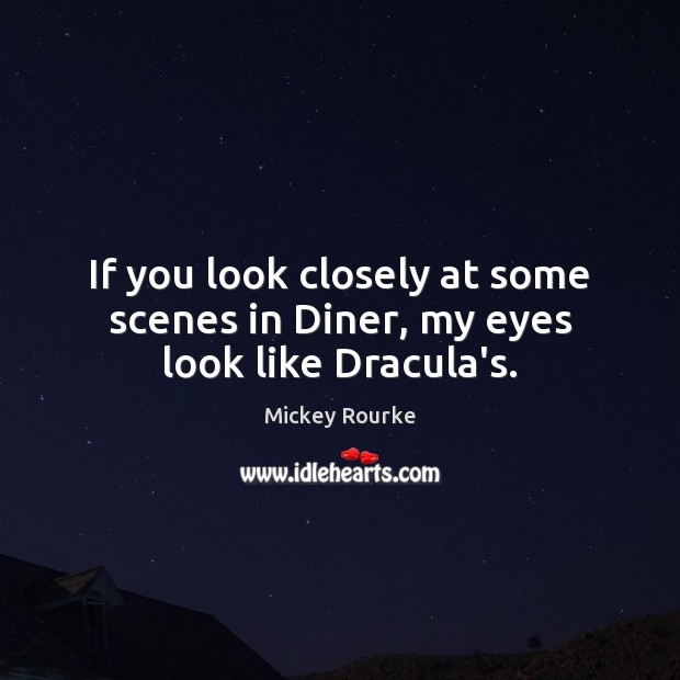 If you look closely at some scenes in Diner, my eyes look like Dracula’s. Image
