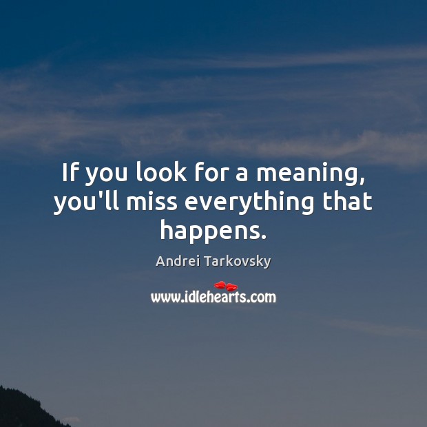 If you look for a meaning, you’ll miss everything that happens. Andrei Tarkovsky Picture Quote