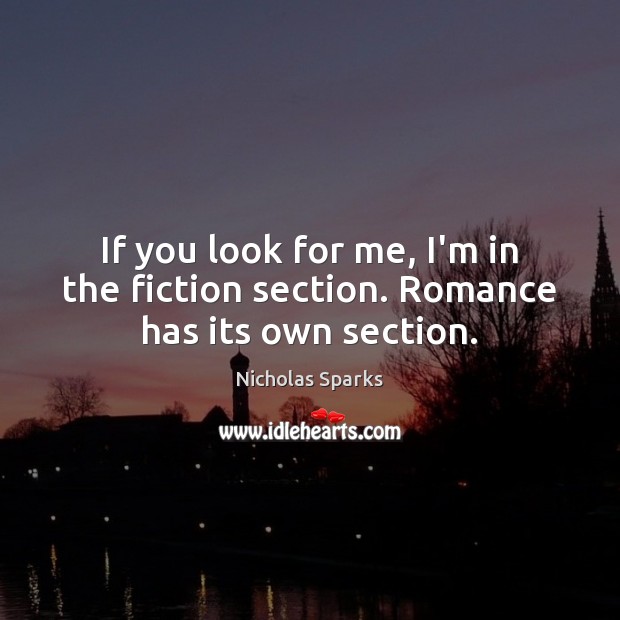 If you look for me, I’m in the fiction section. Romance has its own section. Nicholas Sparks Picture Quote