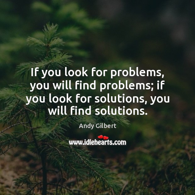If you look for problems, you will find problems; if you look Image