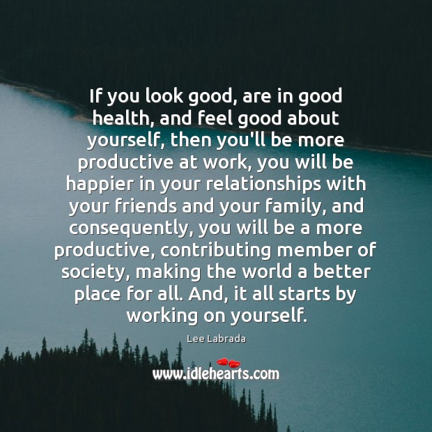 If you look good, are in good health, and feel good about 
