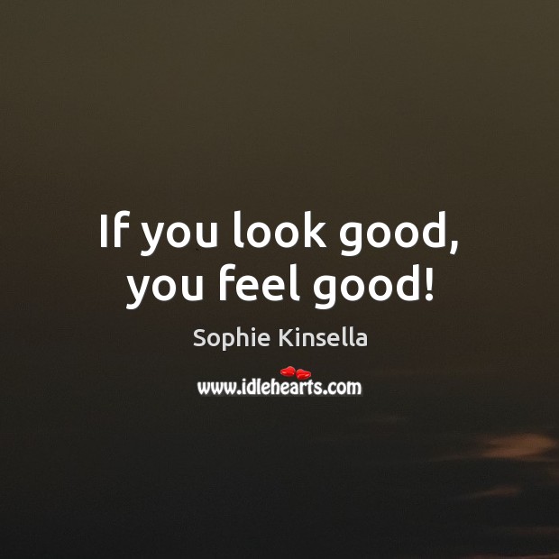 If you look good, you feel good! Sophie Kinsella Picture Quote