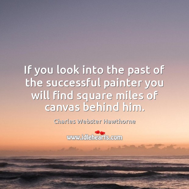 If you look into the past of the successful painter you will Charles Webster Hawthorne Picture Quote