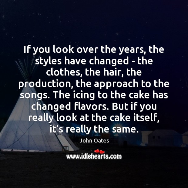 If you look over the years, the styles have changed – the John Oates Picture Quote