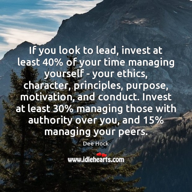 If you look to lead, invest at least 40% of your time managing Dee Hock Picture Quote