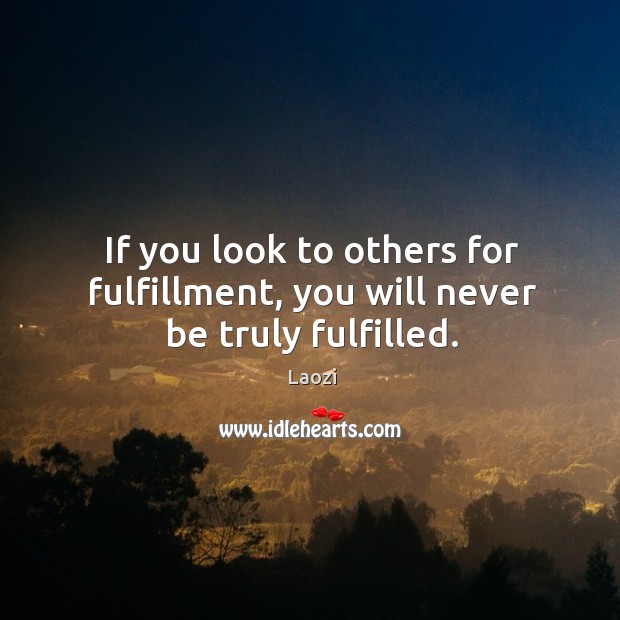 If you look to others for fulfillment, you will never be truly fulfilled. Laozi Picture Quote