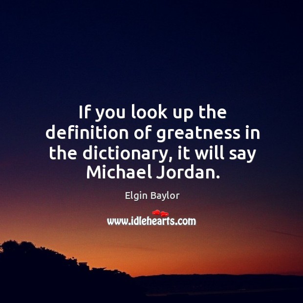 If you look up the definition of greatness in the dictionary, it will say michael jordan. Elgin Baylor Picture Quote