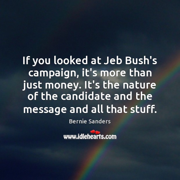 If you looked at Jeb Bush’s campaign, it’s more than just money. Bernie Sanders Picture Quote