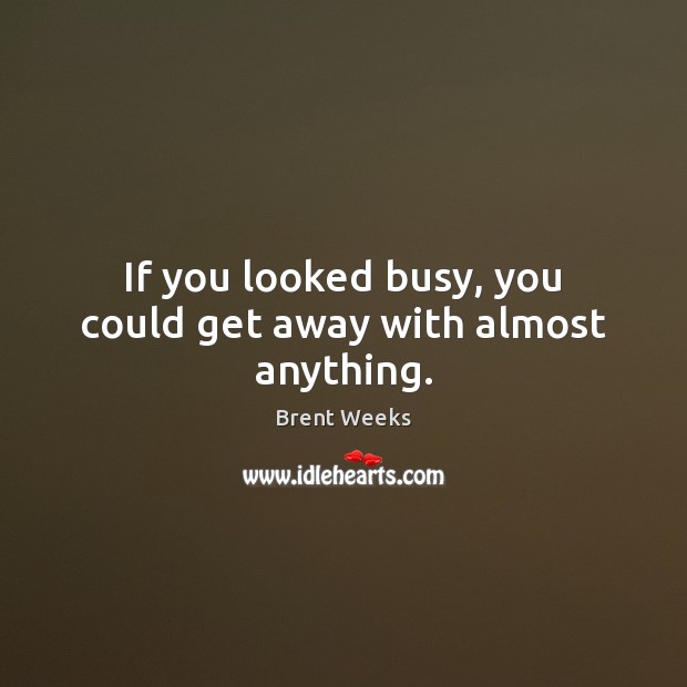 If you looked busy, you could get away with almost anything. Brent Weeks Picture Quote