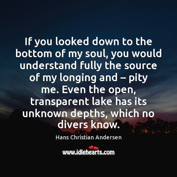 If you looked down to the bottom of my soul, you would Hans Christian Andersen Picture Quote