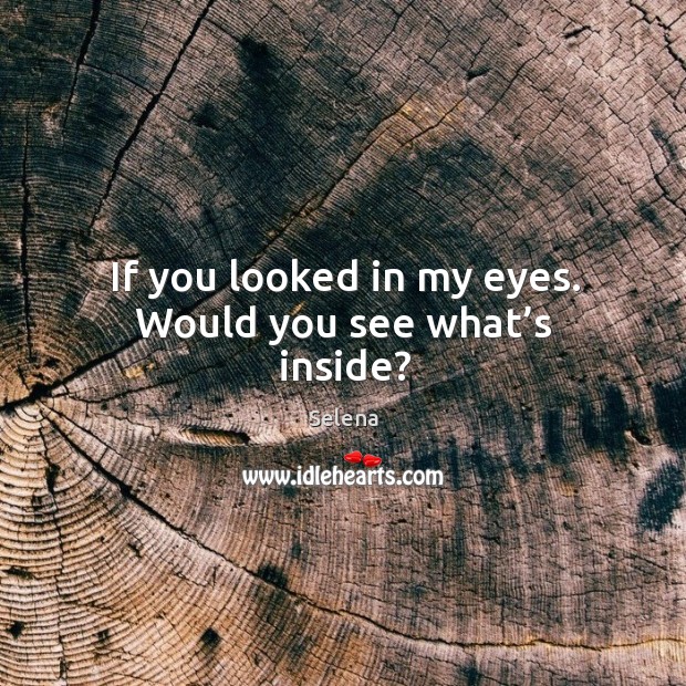 If you looked in my eyes. Would you see what’s inside? Image