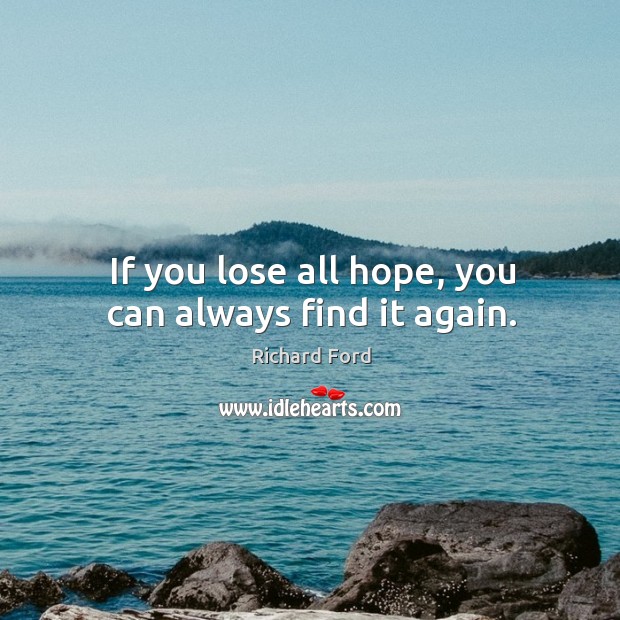 If you lose all hope, you can always find it again. Richard Ford Picture Quote