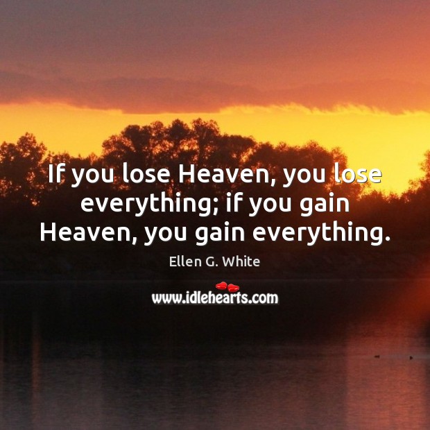 If you lose Heaven, you lose everything; if you gain Heaven, you gain everything. Ellen G. White Picture Quote
