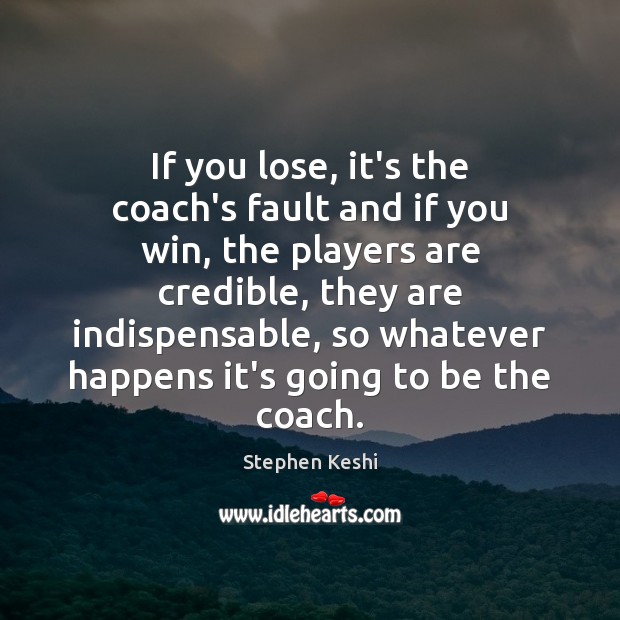 If you lose, it’s the coach’s fault and if you win, the Stephen Keshi Picture Quote