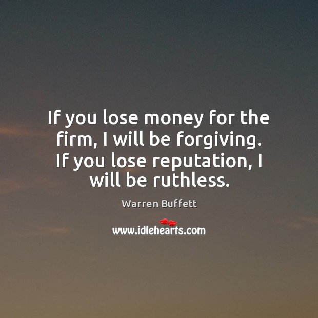 If you lose money for the firm, I will be forgiving. If Warren Buffett Picture Quote