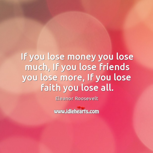 If you lose money you lose much, If you lose friends you Eleanor Roosevelt Picture Quote