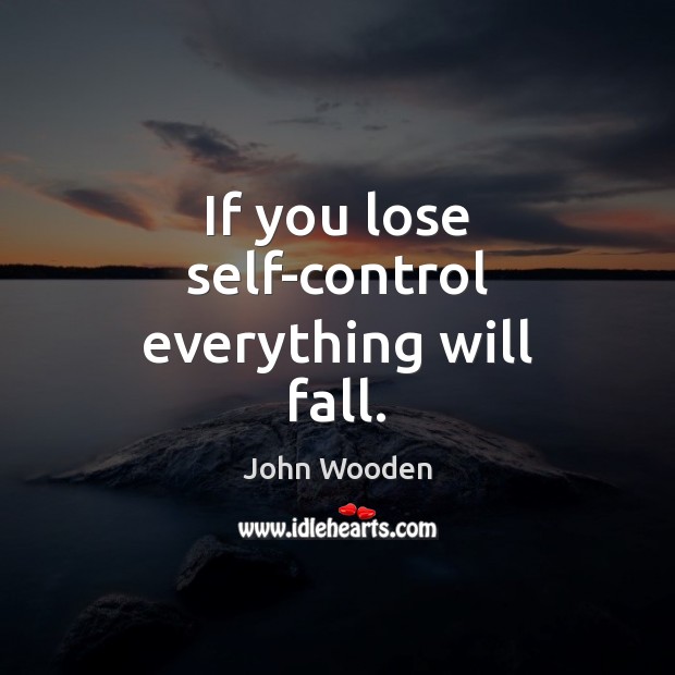 If you lose self-control everything will fall. John Wooden Picture Quote