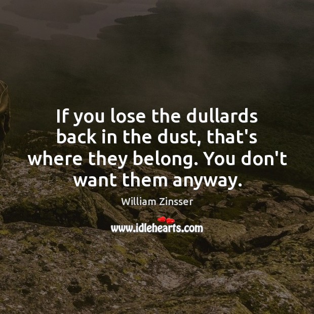 If you lose the dullards back in the dust, that’s where they William Zinsser Picture Quote