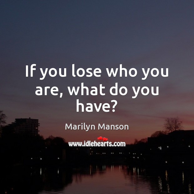 If you lose who you are, what do you have? Marilyn Manson Picture Quote