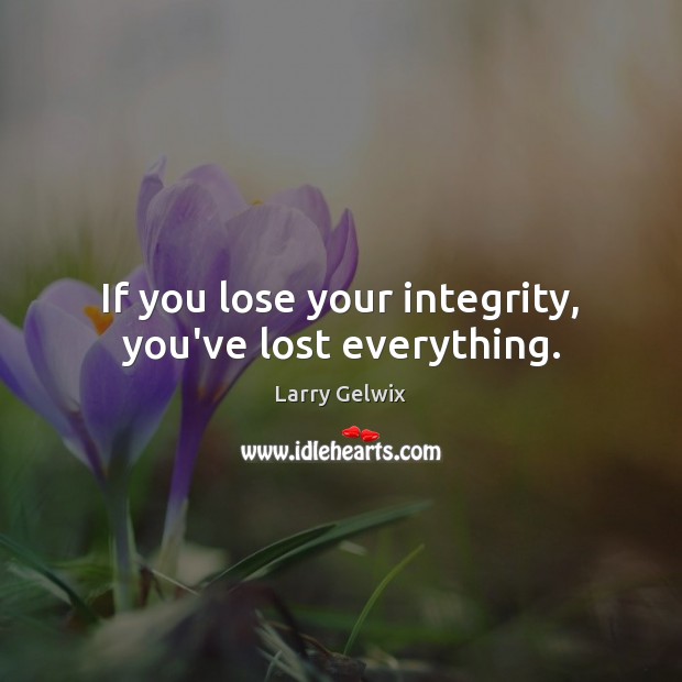 If you lose your integrity, you’ve lost everything. Image