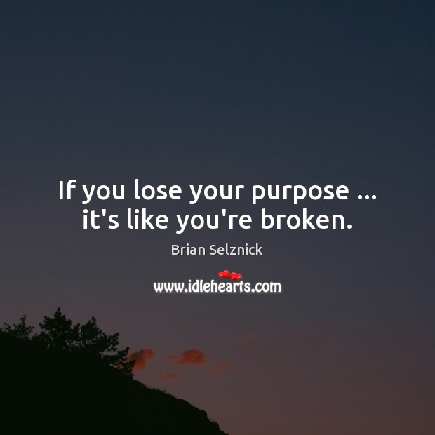 If you lose your purpose … it’s like you’re broken. Image