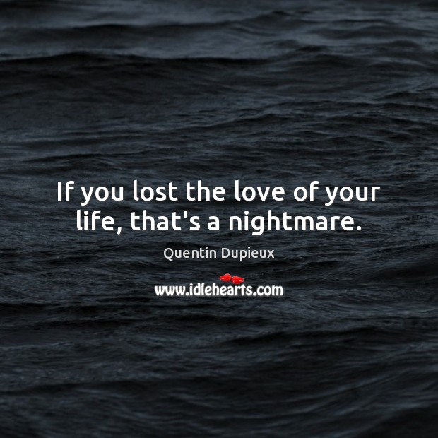 If you lost the love of your life, that’s a nightmare. Quentin Dupieux Picture Quote