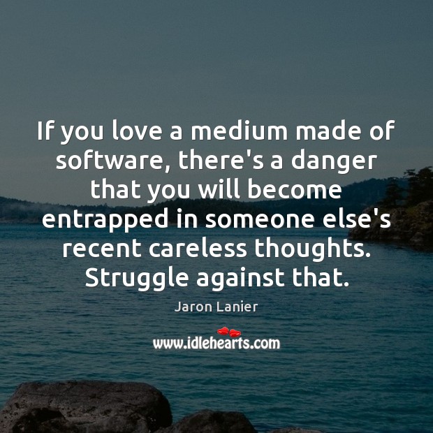 If you love a medium made of software, there’s a danger that Jaron Lanier Picture Quote