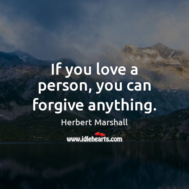 If you love a person, you can forgive anything. Herbert Marshall Picture Quote