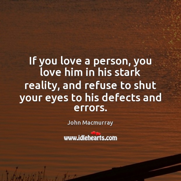 If you love a person, you love him in his stark reality, John Macmurray Picture Quote