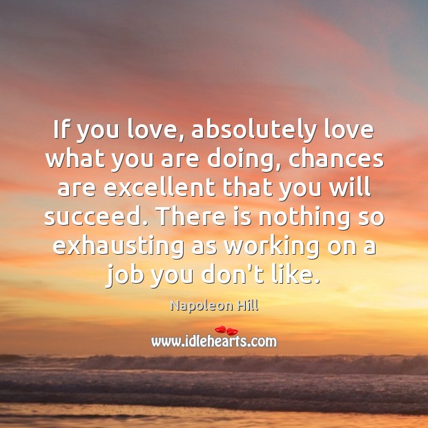 If you love, absolutely love what you are doing, chances are excellent Napoleon Hill Picture Quote