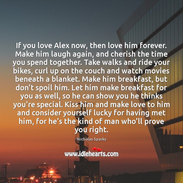 If you love Alex now, then love him forever. Make him laugh Nicholas Sparks Picture Quote