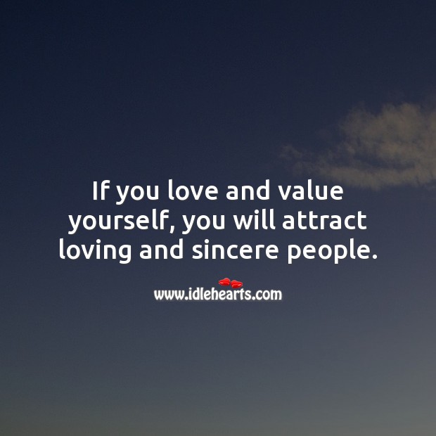 If you love and value yourself, you will attract loving and sincere people. 
