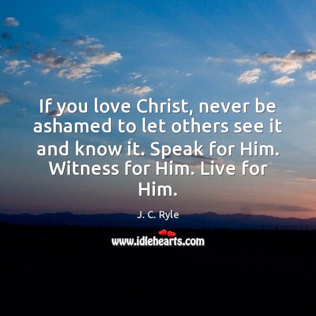 If you love Christ, never be ashamed to let others see it Image