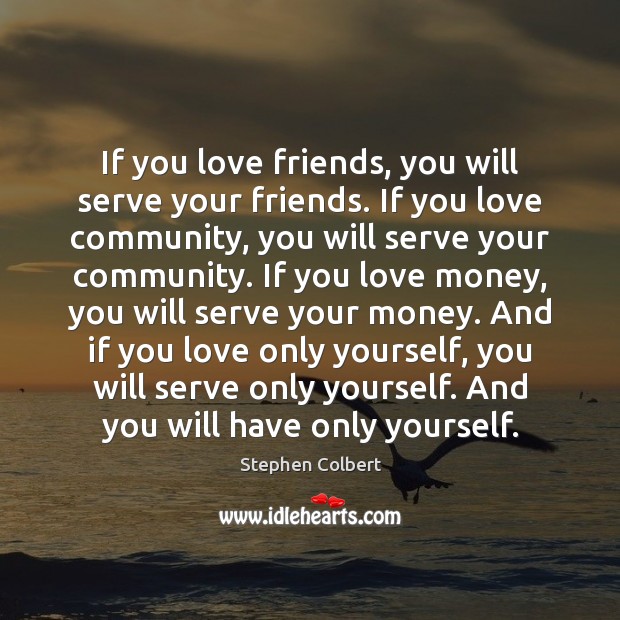 If you love friends, you will serve your friends. If you love Stephen Colbert Picture Quote