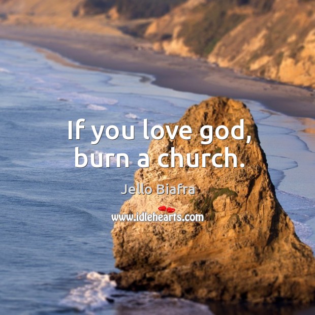 If you love God, burn a church. Jello Biafra Picture Quote